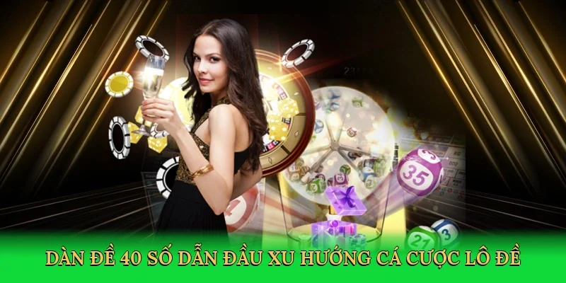 Dàn đề 40 số dẫn đầu xu hướng cá cược lô đề